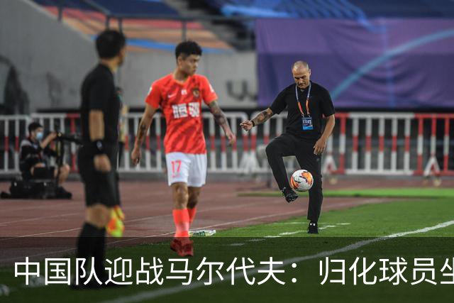 中国队迎战马尔代夫：归化球员坐镇 新星崭露头角