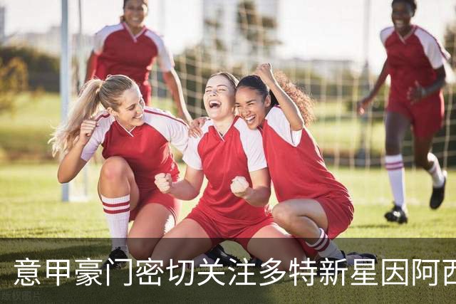 意甲豪门密切关注多特新星因阿西奥