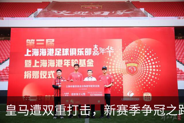 皇马遭双重打击，新赛季争冠之路蒙上阴影