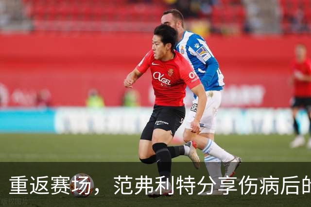 重返赛场，范弗利特分享伤病后的新领悟