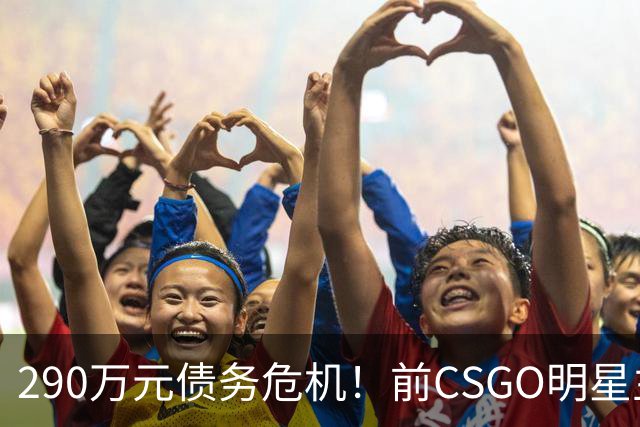 290万元债务危机！前CSGO明星主播茄子成为失信被执行人